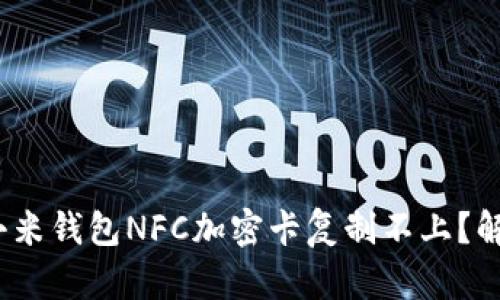 2025必看：小米钱包NFC加密卡复制不上？解决方法一览！