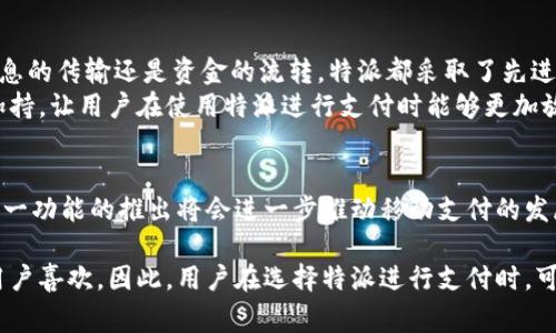 特派支持微信支付和支付宝这两种支付方式。这使得用户能够更加方便地进行交易，无论是线上购物还是线下消费。以下是对特派支付方式的详细介绍：

1. 支付选项
随着移动支付的快速发展，越来越多的人选择使用微信和支付宝进行日常消费。特派作为一种新兴的支付方式，积极响应市场需求，支持这两种主流的支付平台。这不仅为用户提供了更多的选择，也提高了支付的便利性。

2. 微信支付
微信支付是由腾讯推出的移动支付工具，因其便利性和广泛性受到用户的青睐。通过特派，用户可以轻松使用微信扫描二维码进行支付。无论是在商场购物，还是在餐厅消费，用户只需打开微信，选择支付功能，扫描商家的二维码，输入支付金额，便可完成支付。
此外，微信支付还允许用户绑定多种银行账户，使得充值变得更加简单。这种便捷的支付方式让许多人在日常消费中更加依赖微信，不断促进了无现金支付的趋势。

3. 支付宝
支付宝是阿里巴巴旗下的支付平台，历来以安全和便利著称。特派也支持支付宝支付，用户可以通过支付宝二维码快速付款。相比传统的现金和银行卡支付，支付宝的操作流程更为顺畅，用户只需开启支付宝应用，扫描商家二维码，确认支付金额即可。
支付宝还提供了许多附加服务，比如信用卡还款、转账、理财等功能。这些功能的集成使得支付宝不仅仅是一个支付工具，更是个人财务管理的一部分。此外，支付宝通过创新的花呗、借呗等功能带来了很多灵活的支付选项，增强了用户的选择能力。

4. 结合电子商务
在电子商务蓬勃发展的今天，特派支持微信和支付宝的功能为在线购物提供了极大的便利。用户在特派平台上选购商品后，可以选择使用这两种支付方式进行结算，无需切换到其他应用，极大地提升了购物体验。
这种一体化的支付方式不仅提高了用户的满意度，还为商家带来了更多的销售机会。消费者在享受便捷购物的同时，商家也可以通过微信和支付宝吸引更多用户下单，从而提升销量。

5. 安全性与保障
安全性是用户最关心的问题之一。特派在支持微信和支付宝的过程中，始终将用户的隐私和资金安全放在首位。无论是支付信息的传输还是资金的流转，特派都采取了先进的加密技术，确保用户交易的安全。
此外，微信和支付宝本身也具有完善的风控系统，通过实时监测交易情况，及时发现和应对潜在的欺诈行为。这些安全措施的加持，让用户在使用特派进行支付时能够更加放心。

结束语
综合来看，特派支持微信和支付宝支付方式，为用户提供了便捷、高效的支付体验。面对日新月异的数字支付时代，我们相信，这一功能的推出将会进一步推动移动支付的发展，使得更多的人享受到科技带来的便利。无论你是消费者还是商家，特派的这项功能都将为你的生活和经营带来积极的影响。

总体来说，特派支持微信和支付宝，实际上是顺应了现代社会的支付需求，这两种支付方式以其极高的便捷性及安全性，深受用户喜欢。因此，用户在选择特派进行支付时，可以放心地享受这一服务所带来的种种便利。