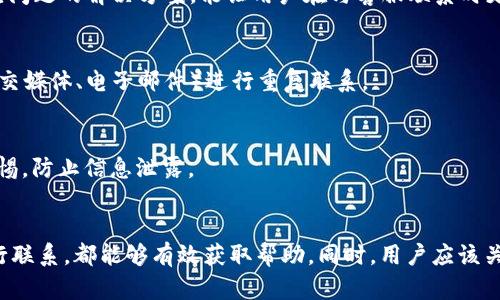 在Bitcoin钱包（Bitp Wallet）的使用过程中，用户可能会遇到各种问题或者需要帮助的情况，这时联系客服就是一种有效的解决方式。不同于传统的金融服务，数字钱包的客服渠道和响应机制可能有所不同。接下来，我将详细介绍如何联系Bitp钱包的客服。

1. 访问官方网站
首先，用户可以通过访问Bitp钱包的官方网站来获取客服信息。通常，官方网站会提供一部分联系方式，用户可以在网站的底部找到“联系我们”或“支持”这样的链接。通过这些链接，用户可以获取到客服的联系方式或在线帮助。

2. 使用应用内帮助功能
如果你已经下载了Bitp钱包的应用程序，可以直接在应用内找到帮助或支持功能。大多数现代数字钱包应用程序都配有“帮助中心”或“联系客服”选项，用户只需点击即可查看常见问题解答（FAQ）或提交支持请求。

3. 社交媒体与社区论坛
除了官方网站和应用内支持，许多数字钱包还有社交媒体页面（如Twitter、Facebook）或者专门的社区论坛。用户可以尝试在这些平台上发帖提问，或者直接通过私信联系官方账号。很多时候，这些渠道的响应速度比传统的邮箱要快。

4. 通过电子邮件联系
如果上述方式未能解决问题，用户还可以选择通过电子邮件来联系Bitp的客服。这种方法虽然可能会等待较长时间的回复，但有时提供详细问题描述和个人账户信息会更容易获得有效的帮助。确保在邮件中包含足够的信息，比如账户名、遇到的问题详细描述等。

5. 了解常见问题
在联系客户服务之前，查看常见问题部分可能会是一个明智的选择。这部分通常能迅速解决常见的问题，节省用户的时间。此外，了解常见问题的解决方案，能让用户在与客服联系时更加精准地描述自己的需求，从而获得更快速的响应。

6. 长时间未回复怎么办
如果用户联系了客服但长时间未收到回复，建议再次尝试联系，可能是由于高峰期的咨询量导致的延迟。用户可以通过不同的方式（如社交媒体、电子邮件）进行重复联系。

7. 保持信息安全
在与Bitp钱包的客服沟通时，确保不要泄露自己的私人密钥、密码或其他敏感信息。客服人员不会主动询问这些信息，因此用户需保持警惕，防止信息泄露。

总结
联系客服可以帮助用户快速解决在使用Bitp钱包中遇到的问题。通过官方渠道、应用程序内支持、社交媒体以及电子邮件等多种方式进行联系，都能够有效获取帮助。同时，用户应该关注信息安全，避免在联系客服的过程中泄露敏感信息。这些方法和建议可以帮助用户更顺利地使用Bitp钱包，享受数字资产管理的便利。