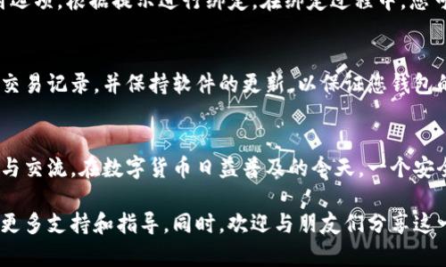 关于如何下载Bitp Wallet（比特币钱包）并通过微信（WeChat）进行操作的详细指南，请参见以下内容。

步骤一：访问Bitp官网
首先，您需要访问Bitp Wallet的官方网站。在搜索引擎中输入“Bitp Wallet”，找到官方网站链接并点击进入。确保您访问的是官方网站，以避免下载到不安全的应用程序。

步骤二：选择下载版本
在官网中，您会看到多个下载选项。Bitp Wallet通常提供iOS和Android版，以及桌面版。如果您使用的是手机，可以根据您的设备选择相应的版本进行下载。点击相应的下载按钮。

步骤三：安装应用
下载完成后，您需要安装应用程序。如果您使用的是Android设备，请确保您的设备允许安装来自未知来源的应用。在设置中找到相关选项并进行更改。然后，点击下载的apk文件并按照提示完成安装。

步骤四：注册和登录
安装完成后，打开Bitp Wallet应用。您可以选择注册新账户或使用现有账户登录。注册过程中，请确保您提供准确的信息，并在安全提示下创建强密码。同时，务必要保存好您的恢复助记词，以防丢失账户访问权限。

步骤五：通过微信进行关联
完成注册后，您可以通过微信进行账户的关联和资金的转账。在应用内找到微信支付选项，根据提示进行绑定。在绑定过程中，您可能需要扫描二维码或输入相关的微信账号信息。

注意事项
在使用Bitp Wallet的过程中，请注意保护您的个人信息和钱包安全。定期检查您的交易记录，并保持软件的更新，以保证您钱包的安全性。

总结
通过以上步骤，您可以轻松地下载并安装Bitp Wallet，并通过微信进行资金的管理与交流。在数字货币日益普及的今天，一个安全、便捷的钱包是管理您财富的关键。

如果您在使用过程中有任何问题，随时可以访问Bitp Wallet的官方帮助中心，获取更多支持和指导。同时，欢迎与朋友们分享这一过程，让更多人加入到区块链的世界中。