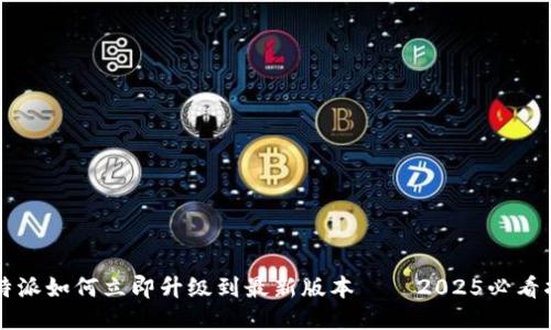 比特派如何立即升级到最新版本——2025必看指南