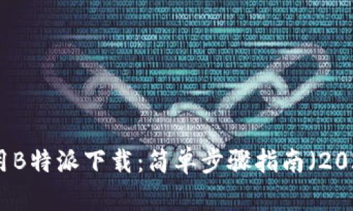 如何使用B特派下载：简单步骤指南（2025必看）