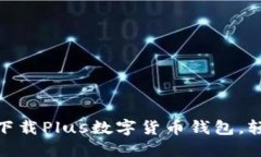 2025必看：如何立即下载Plus数字货币钱包，轻松管
