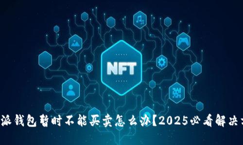 比特派钱包暂时不能买卖怎么办？2025必看解决方案！