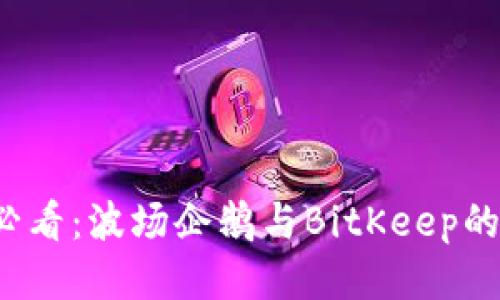 2023年必看：波场企鹅与BitKeep的全新探索