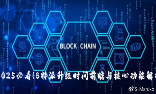 2025必看！B特派升级时间前瞻与核心功能解析