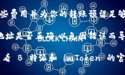 imToken 是一种流行的数字钱包，主要用于管理各种加密货币。而 B 特派（Bita）是一个提供加密资产管理和交易的平台。在选择将资产转移到 B 特派之前，你需要确认几个关键要素：

1. **资产支持**：确认你在 imToken 中持有的资产是否在 B 特派上受到支持。并不是所有的数字资产都可以在每个平台间转移。

2. **转账流程**：通常的转账过程涉及将你的资产从 imToken 中发送到 B 特派提供的相应地址。在进行转账时，需要遵循钱包和平台提供的步骤。

3. **网络费用**：转账过程中需要支付网络手续费（gas fee），确保你了解这些费用并为你的转账预留足够的资金。

4. **安全性**：在进行任何转账前，确保使用官方渠道获取地址，并仔细检查地址是否正确，以免因错误而导致资产损失。

如果确认以上要素，你可以继续进行转账。如果对转账流程有任何疑问，建议查看 B 特派和 imToken 的官方帮助文档或者客服支持。