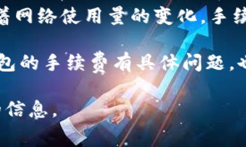 比特派钱包的手续费因多种因素而异，包括网络拥堵程度、交易大小以及用户选择的手续费类型。一般来说，比特派钱包会在交易时提供几种不同的手续费选项，用户可以根据自己的需求选择适合的手续费等级。通常，手续费较低的选项适用于非紧急交易，而较高的手续费选项则会加快交易确认速度。

在比特币或其他加密货币网络上，发送交易时，用户需要支付矿工费用，矿工费用是由网络确定的，以补偿矿工处理和确认交易的努力。随着网络使用量的变化，手续费也会随之波动。例如，在市场活跃或交易数量激增时，手续费可能会增加。

为了确保您获取最新的手续费信息，建议定期查看比特派官方渠道或社区，以获得详细的手续费结构和变化情况。如果您对使用比特派钱包的手续费有具体问题，也可以直接参考钱包中的相关提示和说明。

如果想要了解更详细的操作或历史手续费趋势，可以访问比特派的钱包应用内的相关用户指南或FAQ版块，这些地方通常会提供更全面的信息。