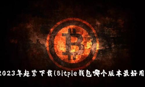 2023年赶紧下载！Bitpie钱包哪个版本最好用？