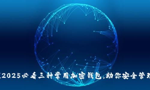 立即了解！2025必看三种常用加密钱包，助你安全管理数字资产