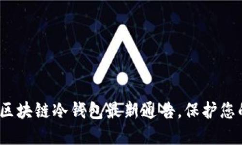 2025必看：区块链冷钱包最新通告，保护您的数字资产！