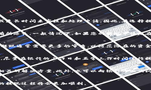 提现到银行卡的时间取决于多个因素，包括提现平台、银行处理时间和提现金额等。以下是一些常见的提现时间：

提现平台的处理速度
不同的提现平台对于提现申请的处理时间有所不同。例如，一些平台在提交提现申请后，会立即处理并将资金转出，而其他平台则可能需要几个小时或更长时间来审核和处理申请。因此，在选择提现平台时，建议首先了解其提现政策，尤其是提现到银行卡的具体时间。

银行的处理时间
提现申请提交后，资金需要经过银行处理才能到达您的卡中。大多数银行在工作日内会对到账资金进行处理，但在节假日或高峰期，处理时间可能会有所延长。一般情况下，如果您的提现申请是在工作日内的正常时间段提交，资金通常会在1至3个工作日内到账。而如果是在周末或节假日提交的申请，资金到账时间可能会延长至下一个工作日。

提现金额的大小
有些平台在提现金额较小或较大的时候，可能会采取不同的处理标准。通常情况下，提现金额越大，平台的审核时间可能也会相应延长。这是因为大额提现通常需要更多的审查，以防范潜在的资金风险。因此，在进行大额提现时，建议您提前考虑可能的到账时间，以免影响您的财务安排。

避免提现延误的建议
为了确保您的提现能够顺利到账，您可以采取以下几个措施：首先，确保您的银行卡信息填写准确无误，任何错误的信息都会导致资金无法到账；其次，尽量在银行的工作日和正常工作时间进行提现申请；最后，注意平台发布的公告，确保在不影响提现时间的情况下操作。

如果提现长时间未到账该怎么办
如果您发现提现申请提交后，长时间未见资金到达您的银行账户，建议及时与平台客服取得联系。客服通常会对您的提现状态进行查询，并为您提供相关的解决方案。此外，也可以向银行方面询问，确认是否存在其他的转账问题。在处理这类问题时，耐心与客服沟通是十分重要的，通常情况下问题都能够得到有效的解决。

总结
提现到银行卡的时间受多种因素影响，不同的平台和银行处理时间都会对到账时间造成影响。如果您了解了这些信息，并采取了合适的措施，那么您的提现过程将会更加顺利。