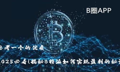 思考一个的优质

2025必看！揭秘B特派如何实现盈利的秘诀