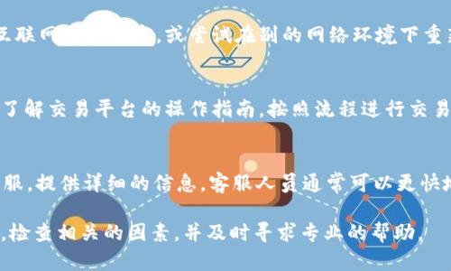 关于“b特派”无法交易的问题，可能有多种原因导致的。以下是一些可能的原因及解决方案，希望能帮助到你。

1. 账户问题
首先，确保你的账户状态正常。请检查是否有未完成的实名认证或有关账户的任何警告信息。如果账户被冻结或出现其他问题，可能会限制你的交易功能。

2. 系统维护或故障
许多交易平台会定期进行系统维护，这可能会导致一段时间内无法进行交易。你可以访问官方公告或社交媒体渠道，查看当前是否有维护信息。

3. 资金问题
请确保你的账户中有足够的资金进行交易。如果你的账户余额不足或者未及时充值，也会导致交易失败。还要注意是否存在其他的资金锁定情况。

4. 网络问题
网络连接不良也可能会影响交易的执行。请确保你的互联网连接稳定，或尝试在别的网络环境下重新登录平台。

5. 操作流程错误
有时，用户可能没有按照正确的交易步骤操作。确保你了解交易平台的操作指南，按照流程进行交易。

6. 支持与客服
如果以上方法均未解决问题，建议直接联系b特派的客服。提供详细的信息，客服人员通常可以更快地帮助你解决问题。

总的来说，交易问题可能是多种因素导致的，保持耐心，检查相关的因素，并及时寻求专业的帮助。