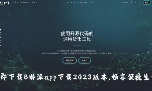 立即下载B特派app下载2023版本，畅享便捷生活！