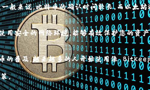 要在 BitKeep 钱包中充值，您可以按照以下步骤进行。一些细节可能会依据您使用的应用程序版本或操作方式略有不同，但整体步骤是相似的。

### 1. 下载并安装 BitKeep 钱包
首先，确保您已经在手机或电脑上下载并安装了 BitKeep 钱包。如果您尚未下载，可以访问 BitKeep 的官方网站，选择适合您设备的版本进行下载。

### 2. 创建或导入钱包
打开应用程序后，您可以选择创建一个新的钱包或导入已有的钱包。如果您是新用户，建议您安全地存储好助记词和私钥，以避免丢失资产。如果您已经有钱包，使用助记词或私钥进行钱包导入。

### 3. 选择充值方式
在 BitKeep 钱包应用中，选择“充值”或“添加资产”，您通常可以看到多种充值选项。常见的充值方式包括通过交易所购买，然后转账至您的钱包，或者使用支持的第三方支付工具直接充值。

### 4. 通过交易所充值
如果您选择通过交易所进行充值，您需要在交易所账户中购买所需的加密货币，如比特币（BTC）、以太坊（ETH）等。接下来，请转到您的 BitKeep 钱包，获取您的钱包地址。每种加密货币都有其独特的地址，因此请务必选择正确的币种。

### 5. 提交转账
在交易所中，选择转出功能，输入您的 BitKeep 钱包地址，确认金额后提交转账。请注意，转账可能需要一些时间，具体取决于网络拥堵情况。

### 6. 直接充值选项
如果 BitKeep 提供了直接充值的功能，您可能可以直接使用信用卡或借记卡购买加密货币。这种方式通常更为直观，但请注意相关手续费。

### 7. 确认到账
一旦转账完成，您可以在 BitKeep 钱包中查看资产。不同的币种可能需要不同的确认次数，具体时间取决于网络状况。一般来说，比特币的确认时间较长，而以太坊通常较快。

### 8. 交易注意事项
在进行充值和转账时，确保始终检查钱包地址是否正确，避免因为输入错误而导致资金损失。此外，保持钱包软件更新，使用安全的网络环境，能够有效保护您的资产安全。

### 总结
充值到 BitKeep 钱包的过程相对简单，但需要用户认真对待每一步骤，尤其是在处理地址和转账金额时。随着加密货币的普及，越来越多的人开始使用像 BitKeep 这样的平台来管理他们的数字资产，确保您的操作安全，并熟悉相关的市场动态，这对资产的增值和保护都非常重要。

在连接您的钱包和进行交易时，务必保持谨慎，并了解相关的区块链技术和市场信息，这将帮助您做出更明智的投资决策。