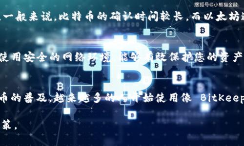 要在 BitKeep 钱包中充值，您可以按照以下步骤进行。一些细节可能会依据您使用的应用程序版本或操作方式略有不同，但整体步骤是相似的。

### 1. 下载并安装 BitKeep 钱包
首先，确保您已经在手机或电脑上下载并安装了 BitKeep 钱包。如果您尚未下载，可以访问 BitKeep 的官方网站，选择适合您设备的版本进行下载。

### 2. 创建或导入钱包
打开应用程序后，您可以选择创建一个新的钱包或导入已有的钱包。如果您是新用户，建议您安全地存储好助记词和私钥，以避免丢失资产。如果您已经有钱包，使用助记词或私钥进行钱包导入。

### 3. 选择充值方式
在 BitKeep 钱包应用中，选择“充值”或“添加资产”，您通常可以看到多种充值选项。常见的充值方式包括通过交易所购买，然后转账至您的钱包，或者使用支持的第三方支付工具直接充值。

### 4. 通过交易所充值
如果您选择通过交易所进行充值，您需要在交易所账户中购买所需的加密货币，如比特币（BTC）、以太坊（ETH）等。接下来，请转到您的 BitKeep 钱包，获取您的钱包地址。每种加密货币都有其独特的地址，因此请务必选择正确的币种。

### 5. 提交转账
在交易所中，选择转出功能，输入您的 BitKeep 钱包地址，确认金额后提交转账。请注意，转账可能需要一些时间，具体取决于网络拥堵情况。

### 6. 直接充值选项
如果 BitKeep 提供了直接充值的功能，您可能可以直接使用信用卡或借记卡购买加密货币。这种方式通常更为直观，但请注意相关手续费。

### 7. 确认到账
一旦转账完成，您可以在 BitKeep 钱包中查看资产。不同的币种可能需要不同的确认次数，具体时间取决于网络状况。一般来说，比特币的确认时间较长，而以太坊通常较快。

### 8. 交易注意事项
在进行充值和转账时，确保始终检查钱包地址是否正确，避免因为输入错误而导致资金损失。此外，保持钱包软件更新，使用安全的网络环境，能够有效保护您的资产安全。

### 总结
充值到 BitKeep 钱包的过程相对简单，但需要用户认真对待每一步骤，尤其是在处理地址和转账金额时。随着加密货币的普及，越来越多的人开始使用像 BitKeep 这样的平台来管理他们的数字资产，确保您的操作安全，并熟悉相关的市场动态，这对资产的增值和保护都非常重要。

在连接您的钱包和进行交易时，务必保持谨慎，并了解相关的区块链技术和市场信息，这将帮助您做出更明智的投资决策。