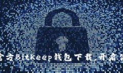 2025必看！立即获取官方BitKeep钱包下载，开启你的