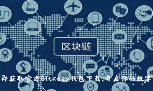 2025必看！立即获取官方BitKeep钱包下载，开启你的数字资产管理之旅