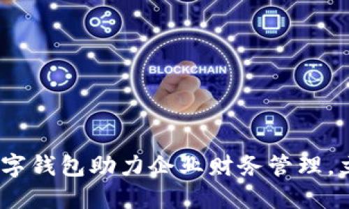 2025必看：工行对公数字钱包助力企业财务管理，立即了解其优势与创新！