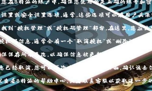 要取消B特派的授权码信息，您可以按照以下步骤进行操作：

1. **登录账户**：首先，您需要登录到您在B特派的账户中。确保您使用的是正确的账号和密码。

2. **访问设置**：在登录后，找到账户设置或安全设置选项。通常，这些选项可以在用户头像或者侧边菜单中找到。

3. **查看授权信息**：在设置页面中，找到“授权管理”或“授权码管理”部分。在这里，您应该可以看到所有授权的设备和相关信息。

4. **取消授权**：找到您希望取消的授权码信息，通常会有一个“取消授权”或“删除”按钮。点击该按钮，并确认您的操作。

5. **保存更改**：完成取消授权后，确保保存所有更改，以确保信息被更新。

6. **确认取消**：为了确保授权码信息已经取消，您可以再次查看授权管理页面，确认该条信息已不再显示。

如果在以上步骤中遇到任何问题，建议查看B特派的帮助中心，或者联系客服以获取进一步的 assistance。