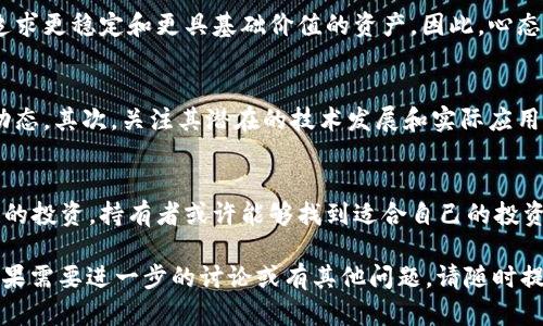 比特派币（BitPai）是近年来在加密货币领域引起关注的一种数字货币。不过，关于“比特派币没了”的说法，可能是基于其在市场上的不稳定性、相对较小的市场份额以及它在交易所的流动性问题。以下是一些可能的解释和分析，帮助这一现象。

比特派币的背景
比特派币，是一种以区块链技术为基础的加密货币，旨在为用户提供便捷、安全的交易方式。伴随着比特币和以太坊等主流货币的火热，比特派币也曾经吸引了一部分投资者的目光。然而，许多数字货币在市场中很难维持稳定的表现，尤其是那些市场渗透率较低的币种。

为何会出现“比特派币没了”的说法？
随着市场环境的变化和投资者对加密货币看法的转变，一些币种可能面临被抛弃的风险。比特派币的价值波动可能是导致其被认为“没了”的原因之一。由于市场不稳定，许多投资者对比特派币的前景表示怀疑。

市场流动性和交易所的影响
流动性是决定数字货币存亡的重要因素。如果某个币种在交易所的交易量过低，就可能导致其被交易所撤下或被投资者忽视。因此，投资者需要密切关注币种的交易量，以及在主流交易所的上市情况。

投资者心态的变化
比特派币在最开始时，吸引了一部分投机性投资者。然而，随着市场教育和时间的推移，越来越多的投资者开始追求更稳定和更具基础价值的资产。因此，心态的变化促使人们对比特派币的信心减弱，从而导致价格下跌和市场的冷淡。

应对措施与未来展望
针对比特派币的现状，持有者需要采取冷静的态度。首先，进行充分的市场调研，了解加密货币的基本面和市场动态。其次，关注其潜在的技术发展和实际应用场景，不要仅仅把它视为一种投机性资产。

结论
虽然比特派币目前似乎面临挑战，但数字货币市场变化迅速，其未来仍然无法完全预料。通过深入的研究和理性的投资，持有者或许能够找到适合自己的投资策略。因此，保持冷静、理性和灵活的投资心态，是应对比特派币“没了”这一说法的重要保障。

通过上述分析，可以更清楚地理解为什么会有“比特派币没了”的说法。希望这能为你提供一些有价值的信息。如果需要进一步的讨论或有其他问题，请随时提出。