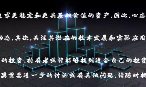 比特派币（BitPai）是近年来在加密货币领域引起关注的一种数字货币。不过，关于“比特派币没了”的说法，可能是基于其在市场上的不稳定性、相对较小的市场份额以及它在交易所的流动性问题。以下是一些可能的解释和分析，帮助这一现象。

比特派币的背景
比特派币，是一种以区块链技术为基础的加密货币，旨在为用户提供便捷、安全的交易方式。伴随着比特币和以太坊等主流货币的火热，比特派币也曾经吸引了一部分投资者的目光。然而，许多数字货币在市场中很难维持稳定的表现，尤其是那些市场渗透率较低的币种。

为何会出现“比特派币没了”的说法？
随着市场环境的变化和投资者对加密货币看法的转变，一些币种可能面临被抛弃的风险。比特派币的价值波动可能是导致其被认为“没了”的原因之一。由于市场不稳定，许多投资者对比特派币的前景表示怀疑。

市场流动性和交易所的影响
流动性是决定数字货币存亡的重要因素。如果某个币种在交易所的交易量过低，就可能导致其被交易所撤下或被投资者忽视。因此，投资者需要密切关注币种的交易量，以及在主流交易所的上市情况。

投资者心态的变化
比特派币在最开始时，吸引了一部分投机性投资者。然而，随着市场教育和时间的推移，越来越多的投资者开始追求更稳定和更具基础价值的资产。因此，心态的变化促使人们对比特派币的信心减弱，从而导致价格下跌和市场的冷淡。

应对措施与未来展望
针对比特派币的现状，持有者需要采取冷静的态度。首先，进行充分的市场调研，了解加密货币的基本面和市场动态。其次，关注其潜在的技术发展和实际应用场景，不要仅仅把它视为一种投机性资产。

结论
虽然比特派币目前似乎面临挑战，但数字货币市场变化迅速，其未来仍然无法完全预料。通过深入的研究和理性的投资，持有者或许能够找到适合自己的投资策略。因此，保持冷静、理性和灵活的投资心态，是应对比特派币“没了”这一说法的重要保障。

通过上述分析，可以更清楚地理解为什么会有“比特派币没了”的说法。希望这能为你提供一些有价值的信息。如果需要进一步的讨论或有其他问题，请随时提出。