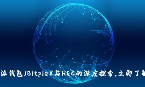 : 2025必看：比特派钱包（Bitpie）与HEC的深度探索，立即了解加密货币的未来！