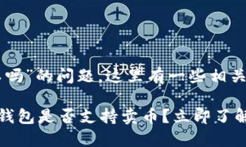 关于“b特派钱包卖币可以吗”的问题，这里有一些相关的信息，可以帮助你理解。

### 2025必看：B特派钱包是否支持卖币？立即了解！