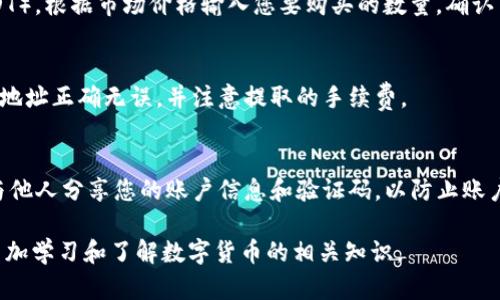 要在B特派（BTER）平台上购买USDT（Tether币），您可以按照以下步骤进行操作：

步骤一：注册B特派账户
首先，您需要在B特派官网注册一个账户。访问B特派的网站，点击注册按钮，填写您的电子邮件地址和设置密码。在注册过程中，您可能需要通过邮箱验证来激活账户。

步骤二：实名认证
为了确保您的账户安全并遵循相关的法律法规，B特派通常会要求用户完成实名认证。您需要提供身份证明文件，并上传相关的个人信息。

步骤三：充值资金
在您能购买USDT之前，您需要向账户充值。B特派支持多种充值方式，包括银行转账、信用卡、或者使用其他数字货币。选择您习惯的充值方式，按照平台的指示进行操作。

步骤四：购买USDT
充值完成后，您可以开始购买USDT。在B特派的交易界面中，选择USDT交易对（例如BTC/USDT或ETH/USDT），根据市场价格输入您要购买的数量，确认交易细节后提交订单。通常会有市价单和限价单可供选择，您可以根据自己的需求选择适合的订单类型。

步骤五：提取USDT至您的钱包
购买完成后，您可以选择将USDT提取到您的个人钱包中，以增强安全性。在提取时，请确认您填入的钱包地址正确无误，并注意提取的手续费。

注意事项
在购买USDT的过程中，请注意市场波动，承担相应的投资风险。此外，务必保护您的账户安全，不要随意与他人分享您的账户信息和验证码，以防止账户被盗。

通过以上步骤，您就可以在B特派上方便地购买USDT了。如果您是首次接触数字货币，建议在此过程中多加学习和了解数字货币的相关知识。