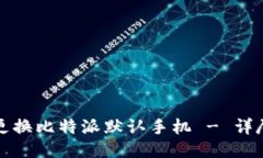 如何立即更换比特派默认手机 - 详尽操作指南