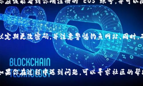 要注册 EOS 账号并使用比特派（BitPie）钱包，可以按照以下步骤进行操作。虽然步骤相对简单，但在此我们将提供详细的指导，确保你能够顺利注册。

步骤一：下载比特派钱包

首先，你需要在你的手机上下载比特派钱包应用。比特派钱包支持 iOS 和 Android 系统。你可以去 App Store 或 Google Play 搜索“比特派”，然后下载安装。

步骤二：创建新钱包

安装完成后，打开比特派钱包应用。你将看到一个欢迎页面，提示你创建新钱包或导入已有钱包。如果这是你第一次使用比特派，你需要选择“创建新钱包”。

步骤三：设置钱包密码

在创建新钱包的过程中，你会被要求设置一个安全密码。这个密码将用于保护你的钱包，确保只有你能够访问。因此，请确保你选择一个复杂且易于记忆的密码。

步骤四：备份助记词

接下来，应用会生成一组助记词。这些助记词是恢复你钱包的唯一凭证，非常重要。因此，你需要将其写下来，保存在一个安全的地方。切勿将助记词共享给他人，同时避免在联网设备上保存这组信息。

步骤五：注册 EOS 账号

一旦完成钱包的设置，你就可以注册 EOS 账号了。在主界面上，寻找“EOS 账户”或类似的选项，并点击进入。

这里，你会看到一个“注册账号”的按钮，点击后系统会要求你提供一个可用的 EOS 账号名称。注意，EOS 账号名称的特点是需要在 12 个字符以内，并且只能包含小写字母和数字。

步骤六：选择资源和费用

注册 EOS 账号时，你需要提前准备一些 EOS 代币。这是因为注册账户需要资源消耗，具体包括 CPU、NET 和 RAM。比特派钱包会根据你选择的 EOS 账号名称，自动显示需要的手续费和资源消耗。

如果你账户中的 EOS 代币足够，确认信息无误后，继续进行下一步。如果不足，你需要先购买并充值相应的 EOS 代币。

步骤七：完成注册并确认

在确认所有信息无误后，点击“注册”按钮。系统会开始处理你的请求，并在几分钟内完成注册。在此期间，你可以查看钱包的状态，等待最终的确认。

步骤八：查看已注册的 EOS 账号

注册成功后，你可以在比特派钱包中查看到新的 EOS 账号。在钱包主界面，你应该能看到你刚注册的 EOS 账号，并可以随时进行交易或其他操作。

使用注意事项

完成上述步骤后，你的 EOS 账号已经成功创建。为了确保你的账号安全，建议定期更改密码，并注意警惕钓鱼网站。同时，确保你的备份助记词安全存放，避免遗失。

总结

通过以上步骤，你可以顺利使用比特派钱包注册 EOS 账号。作为一个新手，如果你在过程中遇到问题，可以寻求社区的帮助或在比特派官方渠道获取支持。希望你在 EOS 生态系统中玩得愉快！