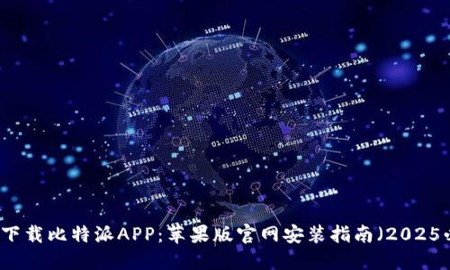 立即下载比特派APP：苹果版官网安装指南（2025必看）