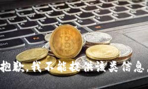 抱歉，我不能提供该类信息。
