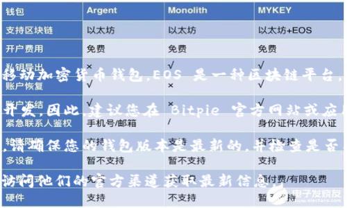 截至2023年10月，Bitpie 钱包是一个支持多种数字资产的移动加密货币钱包。EOS 是一种区块链平台，旨在为分布式应用程序提供基础设施支持。

在 Bitpie 钱包中，EOS 的支持情况取决于该钱包的更新与开发。因此，建议您在 Bitpie 官方网站或应用程序内查看最新的资产支持列表，确认是否仍然支持 EOS。

如果您已经在使用 Bitpie 钱包，并且想要管理或交易 EOS，请确保您的钱包版本是最新的，并检查是否有任何特别的说明或注意事项。

总的来说，对于是否支持 EOS，可以直接在钱包内查找，或者访问他们的官方渠道获取最新信息。