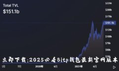 立即下载：2025必看Bitp钱包最新官网版本