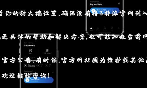 如果你无法访问B特派官网，可以尝试以下几种解决方法：

检查网络连接
首先，确保你的网络连接正常。你可以尝试打开其他网站，检查是否只有B特派官网无法访问。如果其他网站也无法打开，那么问题可能出在你的网络连接上。

清除浏览器缓存
有时候，浏览器缓存可能会导致页面无法正确加载。你可以尝试清除浏览器缓存和cookie，然后重新启动浏览器，再次尝试访问B特派官网。通常在浏览器的设置菜单中可以找到清除缓存的选项。

更换浏览器或设备
如果清除缓存后仍然无法访问，可以尝试换一个浏览器或者不同的设备。有时候，特定浏览器的兼容性问题可能导致网站无法正常显示。

使用VPN
在某些地区，特定网站可能会被屏蔽。你可以尝试使用VPN服务来更改你的IP地址，从而访问被限制的网站。

检查防火墙设置
如果你正在使用防火墙或安全软件，它们可能会阻止你访问某些网站。查看你的防火墙设置，确保没有将B特派官网列入黑名单。必要时，可暂时禁用防火墙，看看是否能访问网站。

联系网站客服
如果以上方法都未能解决问题，建议联系B特派的客服支持，他们能够提供更具体的帮助和解决方案，也可能知晓当前网站是否正在维护中。

访问社交媒体或其他平台
同时，你可以尝试通过B特派的社交媒体账号（如微博、微信等）查看是否有官方公告，有时候，官方网站因为维护或其他原因暂时无法访问，而这些信息可能会在他们的社交媒体上发布。

希望以上方法能够帮助你解决访问B特派官网的问题。如果还有其他问题，欢迎继续咨询！