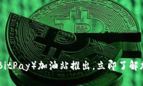 2025必看：比特派（BitPay）加油站推出，立即了解加密货币支付新趋势