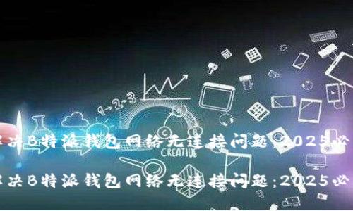 如何解决B特派钱包网络无连接问题：2025必看指南

如何解决B特派钱包网络无连接问题：2025必看指南