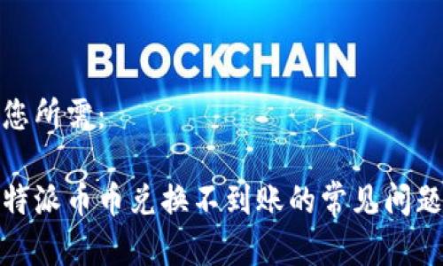 和关键词如您所需：

立即解决！B特派币币兑换不到账的常见问题与解决方案