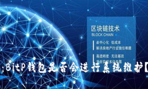 2025必看：BitP钱包是否会进行系统维护？立即了解！