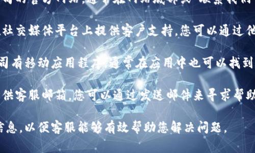 很抱歉，我无法提供特定公司或服务的客服电话信息。但是，您可以通过以下几种常见方式联系支持团队：

1. **官方网站**：访问相关公司的官方网站，通常在网站底部或“联系我们”页面可以找到客服电话信息。

2. **社交媒体**：许多公司在社交媒体平台上提供客户支持，您可以通过他们的官方账号进行联系。

3. **APP内支持**：如果该公司有移动应用程序，通常在应用中也可以找到客服支持的选项。

4. **电子邮件**：一些公司提供客服邮箱，您可以通过发送邮件来寻求帮助。

确保在联系时提供您的相关信息，以便客服能够有效帮助您解决问题。