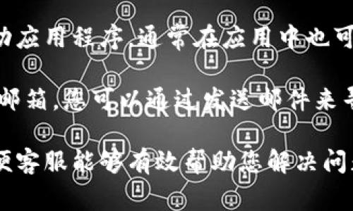 很抱歉，我无法提供特定公司或服务的客服电话信息。但是，您可以通过以下几种常见方式联系支持团队：

1. **官方网站**：访问相关公司的官方网站，通常在网站底部或“联系我们”页面可以找到客服电话信息。

2. **社交媒体**：许多公司在社交媒体平台上提供客户支持，您可以通过他们的官方账号进行联系。

3. **APP内支持**：如果该公司有移动应用程序，通常在应用中也可以找到客服支持的选项。

4. **电子邮件**：一些公司提供客服邮箱，您可以通过发送邮件来寻求帮助。

确保在联系时提供您的相关信息，以便客服能够有效帮助您解决问题。