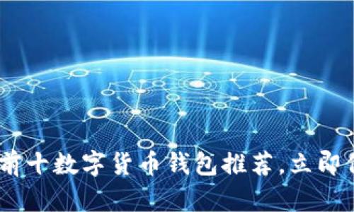 : 2025必看：前十数字货币钱包推荐，立即保护您的资产！