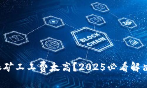 比特派矿工工费太高？2025必看解决方案！