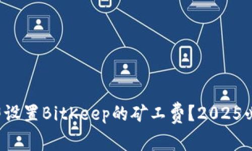 如何立即设置BitKeep的矿工费？2025必看指南！