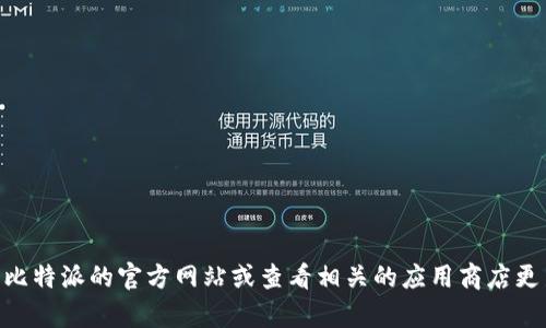 截至我最后的知识更新（2023年10月），比特派（Bitpie）的具体版本信息可能会有所变化。为了获得最新版本的信息，请访问比特派的官方网站或查看相关的应用商店更新信息。这样您可以确保获取到最新的版本和更新内容。如果您有其他关于比特派的问题，例如功能或使用技巧，也可以问我。