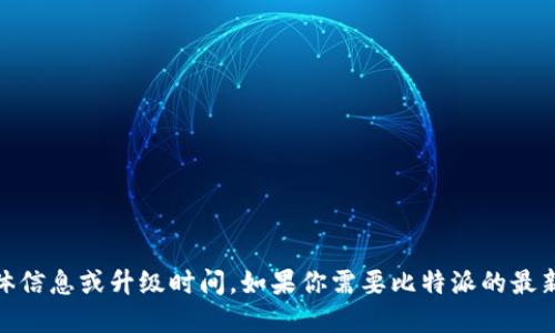 由于我的知识截止于2023年10月，我无法提供比特派（BitPie）的最新具体信息或升级时间。如果你需要比特派的最新动态，建议访问其官方网站或社交媒体渠道，获取最新的公告和更新信息。