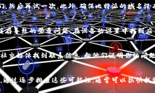 比特派是一款广受欢迎的数字货币钱包，用户在使用时可能会遇到一些问题，比如无法登录。以下是关于比特派中文登录不进去的几种可能原因及解决方案，希望能帮助到你。

1. 网络问题
首先，登录问题有时可能是由于网络不稳定造成的。如果你的网络连接速度慢或者时常掉线，可能导致比特派的服务器无法正常响应你的登录请求。你可以尝试切换到一个更稳定的网络，例如使用Wi-Fi而非数据流量，或者重启路由器，看看能否解决这个问题。

2. 应用程序版本问题
确保你使用的比特派应用程序是最新版本。如果你正在使用旧版应用，有可能存在兼容性问题，导致登录失败。你可以前往应用商店检查是否有可用的更新，并进行更新。

3. 账户问题
如果你输入的账户信息（如邮箱或手机号）错误，那么自然无法成功登录。请仔细检查你输入的用户名和密码是否正确。此外，如果你的账户因为某种原因被锁定或禁用，你也将无法登录。此时，你可以尝试找回密码，或者联系比特派的客服获取进一步支持。

4. 服务器维护
有时比特派可能会进行服务器维护或升级，这将导致用户在特定时间段内无法登录。一般来说，平台会提前通知用户这些维护信息，但如果你在该时间段尝试登录，就可能会遇到问题。在这样的情况下，只需耐心等待即可。

5. 防火墙或安全软件问题
有些安全软件或防火墙设置可能会阻止比特派正常工作。如果你的设备安装了这些程序，尝试暂时禁用它们，然后再试一次。此外，确保比特派的域名没有被添加到阻止列表中，这可能会影响正常访问。

6. 清除缓存和数据
如果以上方法都无法解决问题，可以尝试清除比特派应用的缓存和数据。这可以帮助解决因应用程序错误缓存导致的登录问题。在设备的设置中找到应用管理，选择比特派，清除缓存和数据后重启应用。

7. 客服支持
如果你尝试了以上所有方法，但仍然无法登录，比特派的客服支持是你的最佳选择。你可以通过官方网站或社交媒体找到联系信息，向他们说明你的问题，他们会提供专业的帮助和建议。

总结
比特派中文登录不进去可能由多种原因导致，从网络问题到账户状态，再到服务器维护等，都可能成为障碍。通过逐步排查这些可能性，通常可以很快找到解决方案。希望以上的信息能帮助到你，顺利恢复对比特派的访问。