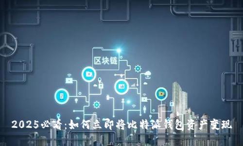 2025必看：如何立即将比特派钱包资产变现